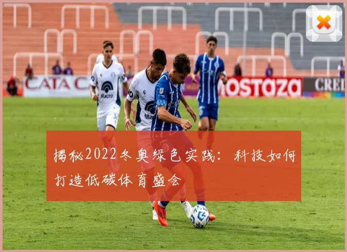 揭秘2022冬奥绿色实践：科技如何打造低碳体育盛会