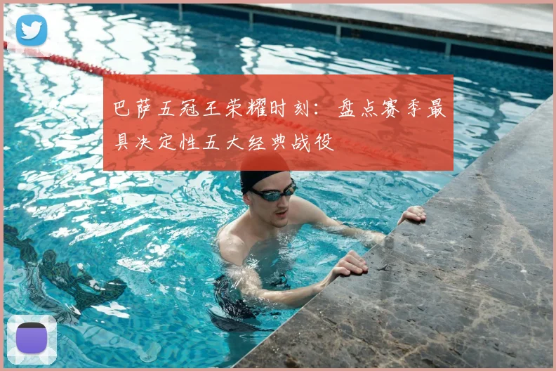 巴萨五冠王荣耀时刻：盘点赛季最具决定性五大经典战役